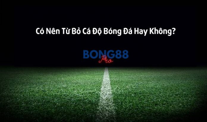 Giải đáp bí ẩn có nên từ bỏ cá độ bóng đá hay không? Từ bỏ cá độ bóng đá