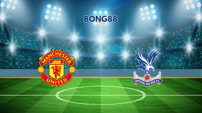 Nhận định Man United vs Crystal Palace